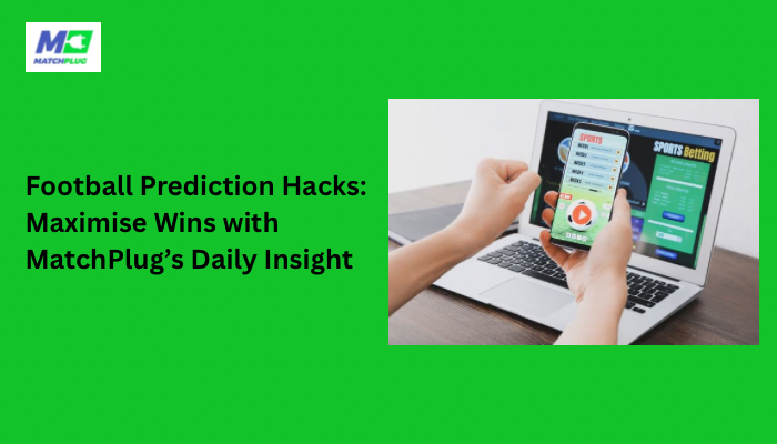 Football Prediction Hacks: Maximise Wins with MatchPlug’s Daily Insight