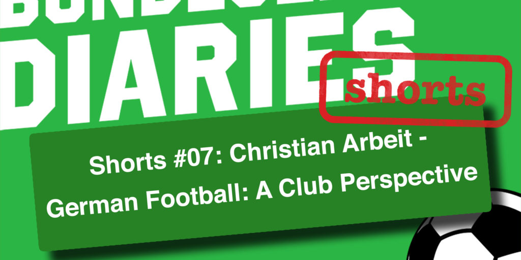 Shorts #07: Christian Arbeit – German Football: A Club Perspective